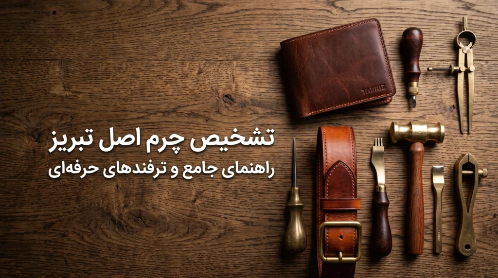 تشخیص چرم اصل تبریز: راهنمای جامع و ۵ نشانه تمایز چرم طبیعی از صنعتی در خرید آنلاین