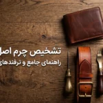 تشخیص چرم اصل تبریز: راهنمای جامع و ۵ نشانه تمایز چرم طبیعی از صنعتی در خرید آنلاین