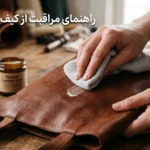 فرآیند مراقبت و روغن‌کاری دوره‌ای کیف چرم طبیعی برای جلوگیری از ترک‌خوردگی و حفظ رطوبت بافت